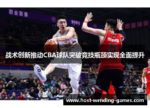 战术创新推动CBA球队突破竞技瓶颈实现全面提升