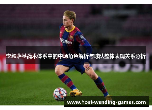 李毅萨基战术体系中的中场角色解析与球队整体表现关系分析 李毅萨基战术体系中的中场角色解析与球队整体表现关系分析