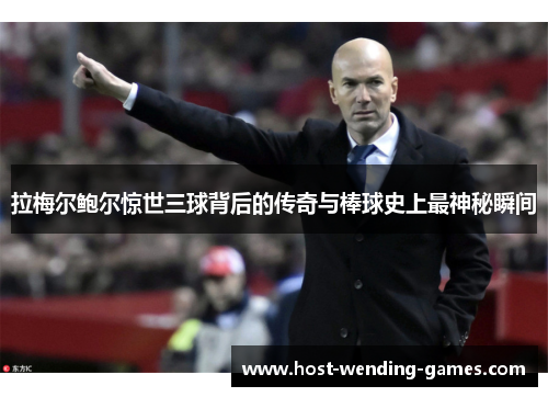 拉梅尔鲍尔惊世三球背后的传奇与棒球史上最神秘瞬间 拉梅尔鲍尔惊世三球背后的传奇与棒球史上最神秘瞬间