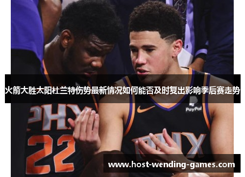 火箭大胜太阳杜兰特伤势最新情况如何能否及时复出影响季后赛走势