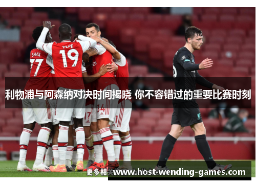 利物浦与阿森纳对决时间揭晓 你不容错过的重要比赛时刻