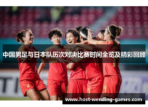 中国男足与日本队历次对决比赛时间全览及精彩回顾