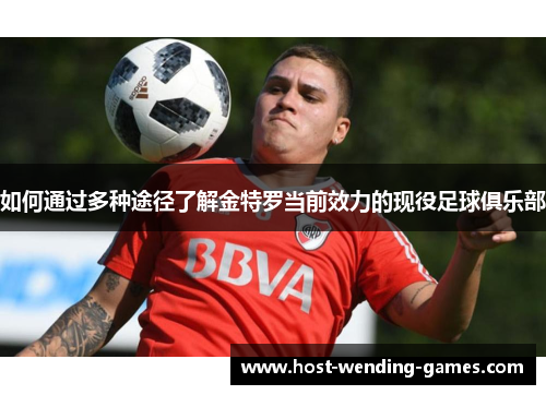 如何通过多种途径了解金特罗当前效力的现役足球俱乐部