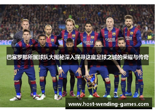 巴塞罗那所属球队大揭秘深入探寻这座足球之城的荣耀与传奇