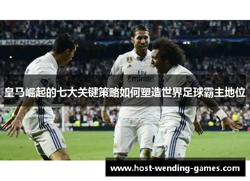 皇马崛起的七大关键策略如何塑造世界足球霸主地位
