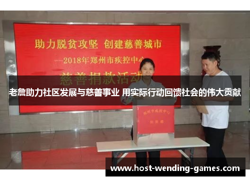 老詹助力社区发展与慈善事业 用实际行动回馈社会的伟大贡献 老詹助力社区发展与慈善事业 用实际行动回馈社会的伟大贡献