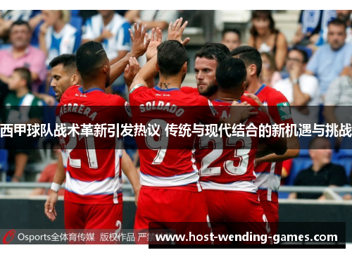 西甲球队战术革新引发热议 传统与现代结合的新机遇与挑战
