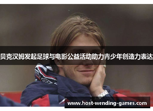 贝克汉姆发起足球与电影公益活动助力青少年创造力表达