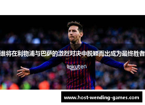 谁将在利物浦与巴萨的激烈对决中脱颖而出成为最终胜者 谁将在利物浦与巴萨的激烈对决中脱颖而出成为最终胜者