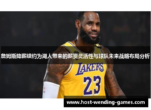 詹姆斯降薪续约为湖人带来的薪资灵活性与球队未来战略布局分析