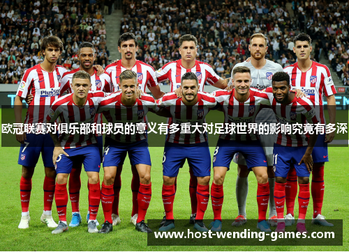 欧冠联赛对俱乐部和球员的意义有多重大对足球世界的影响究竟有多深 欧冠联赛对俱乐部和球员的意义有多重大对足球世界的影响究竟有多深