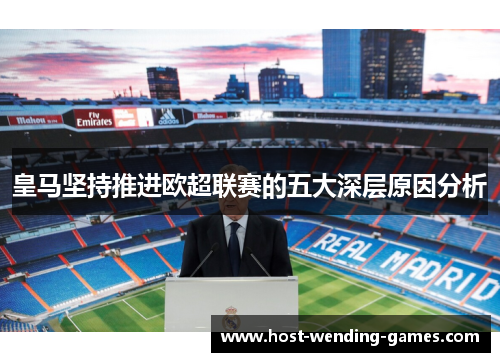 皇马坚持推进欧超联赛的五大深层原因分析 皇马坚持推进欧超联赛的五大深层原因分析