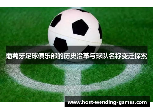 葡萄牙足球俱乐部的历史沿革与球队名称变迁探索 葡萄牙足球俱乐部的历史沿革与球队名称变迁探索