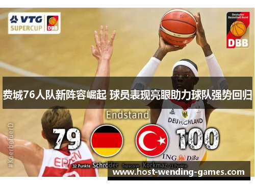 费城76人队新阵容崛起 球员表现亮眼助力球队强势回归 费城76人队新阵容崛起 球员表现亮眼助力球队强势回归