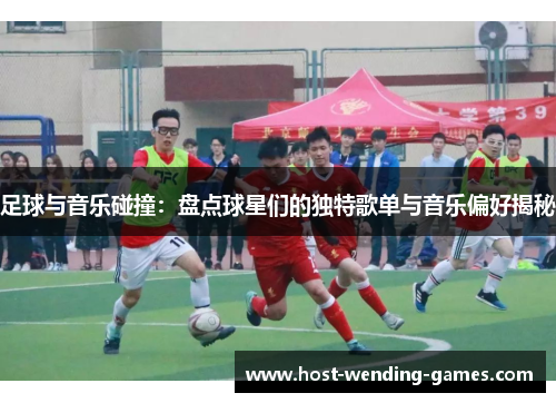 足球与音乐碰撞:盘点球星们的独特歌单与音乐偏好揭秘 足球与音乐碰撞:盘点球星们的独特歌单与音乐偏好揭秘
