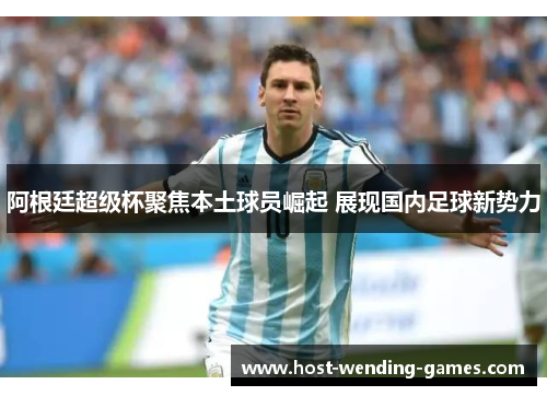 阿根廷超级杯聚焦本土球员崛起 展现国内足球新势力