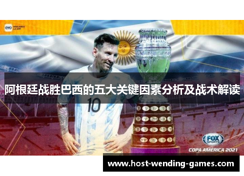 阿根廷战胜巴西的五大关键因素分析及战术解读 阿根廷战胜巴西的五大关键因素分析及战术解读