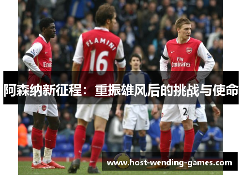 阿森纳新征程:重振雄风后的挑战与使命 阿森纳新征程:重振雄风后的挑战与使命