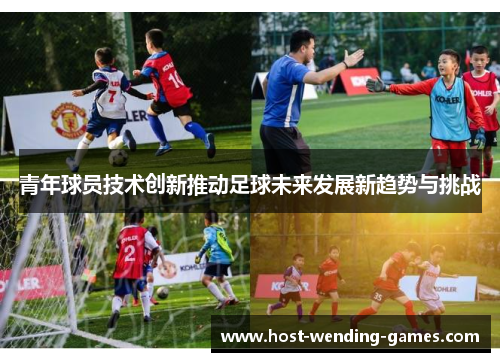 青年球员技术创新推动足球未来发展新趋势与挑战