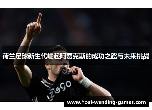 荷兰足球新生代崛起阿贾克斯的成功之路与未来挑战