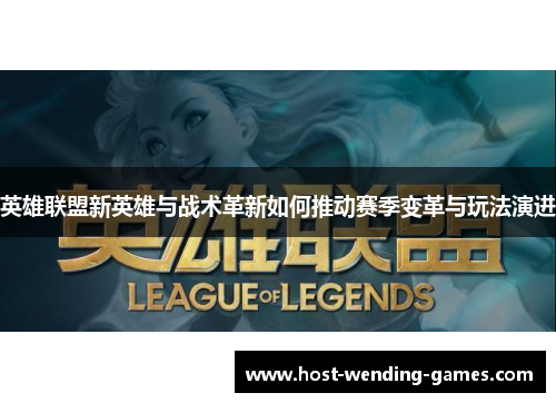 英雄联盟新英雄与战术革新如何推动赛季变革与玩法演进