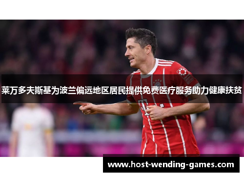莱万多夫斯基为波兰偏远地区居民提供免费医疗服务助力健康扶贫