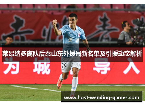 莱昂纳多离队后泰山东外援最新名单及引援动态解析