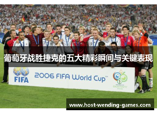 葡萄牙战胜捷克的五大精彩瞬间与关键表现 葡萄牙战胜捷克的五大精彩瞬间与关键表现