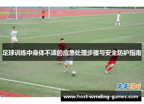 足球训练中身体不适的应急处理步骤与安全防护指南