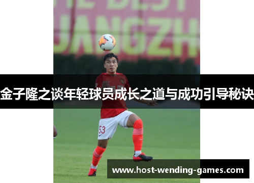 金子隆之谈年轻球员成长之道与成功引导秘诀