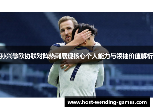 孙兴慜欧协联对阵热刺展现核心个人能力与领袖价值解析