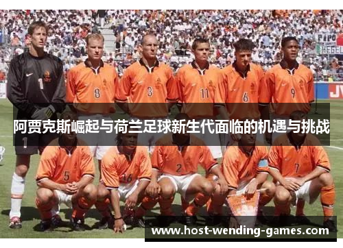 阿贾克斯崛起与荷兰足球新生代面临的机遇与挑战