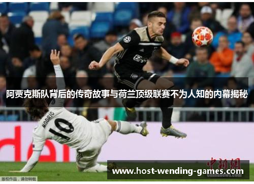 阿贾克斯队背后的传奇故事与荷兰顶级联赛不为人知的内幕揭秘