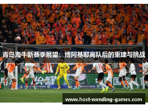 青岛海牛新赛季展望：博阿基耶离队后的重建与挑战