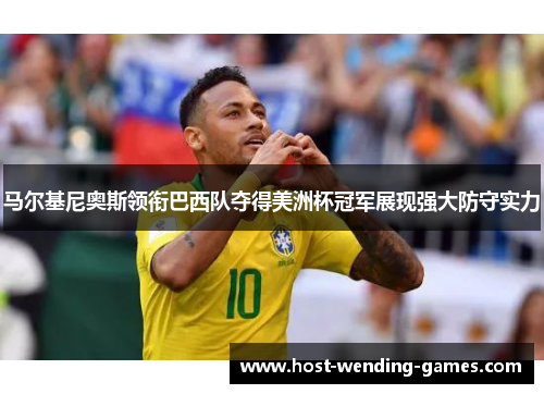 马尔基尼奥斯领衔巴西队夺得美洲杯冠军展现强大防守实力