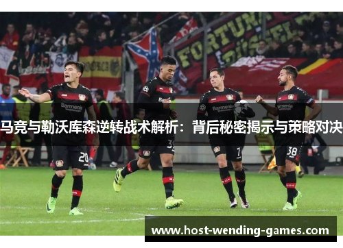 马竞与勒沃库森逆转战术解析：背后秘密揭示与策略对决