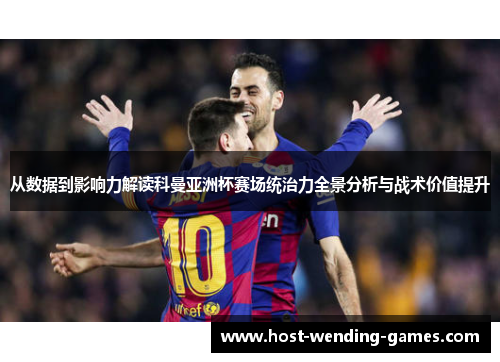 从数据到影响力解读科曼亚洲杯赛场统治力全景分析与战术价值提升