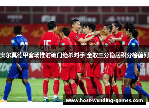 奥尔莫德甲客场推射破门绝杀对手 全取三分稳居积分榜前列 奥尔莫德甲客场推射破门绝杀对手 全取三分稳居积分榜前列